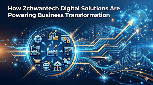 How Zchwantech Digital Solutions Are Powering Business Transformation